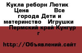 Кукла реборн Лютик › Цена ­ 13 000 - Все города Дети и материнство » Игрушки   . Пермский край,Кунгур г.